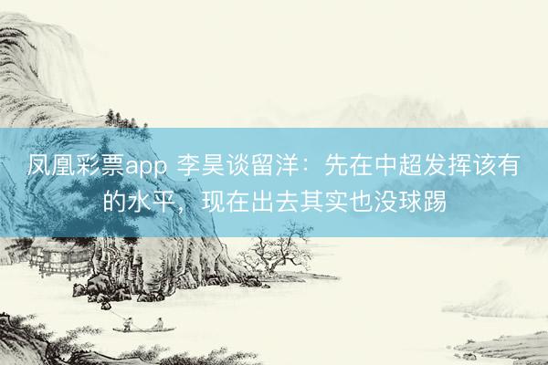 凤凰彩票app 李昊谈留洋：先在中超发挥该有的水平，现在出去其实也没球踢