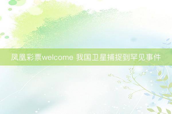 凤凰彩票welcome 我国卫星捕捉到罕见事件