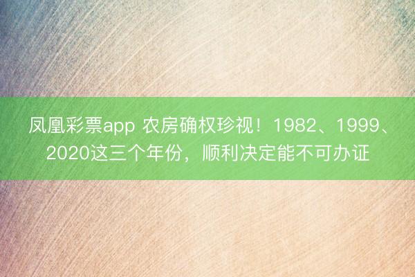 凤凰彩票app 农房确权珍视！1982、1999、2020这三个年份，顺利决定能不可办证