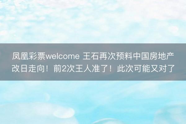 凤凰彩票welcome 王石再次预料中国房地产改日走向!前2次王人准了!此次可能又对了