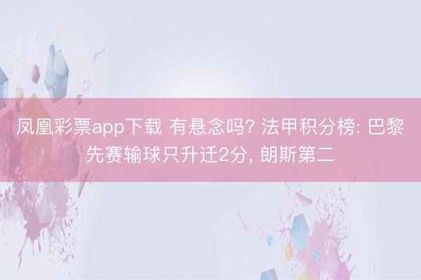 凤凰彩票app下载 有悬念吗? 法甲积分榜: 巴黎先赛输球只升迁2分， 朗斯第二