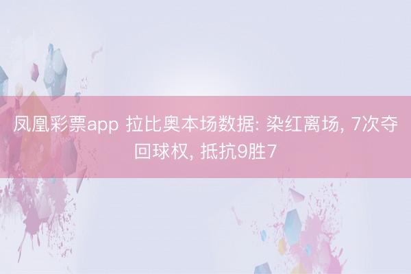 凤凰彩票app 拉比奥本场数据: 染红离场， 7次夺回球权， 抵抗9胜7