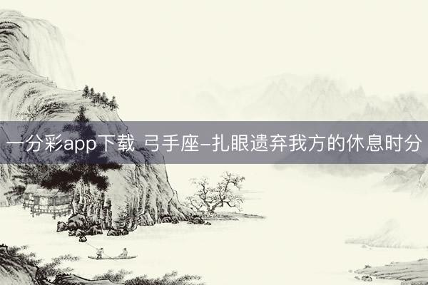 一分彩app下载 弓手座-扎眼遗弃我方的休息时分