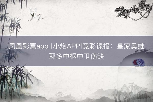凤凰彩票app [小炮APP]竞彩谍报：皇家奥维耶多中枢中卫伤缺
