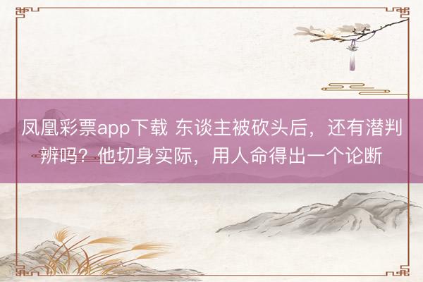 凤凰彩票app下载 东谈主被砍头后，还有潜判辨吗？他切身实际，用人命得出一个论断