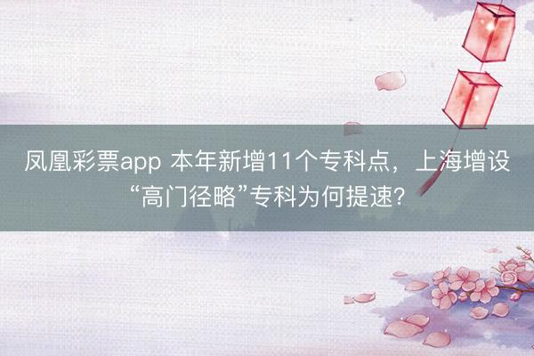 凤凰彩票app 本年新增11个专科点，上海增设“高门径略”专科为何提速？