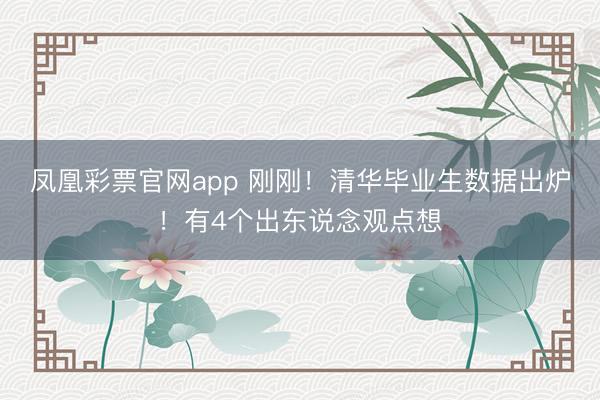 凤凰彩票官网app 刚刚！清华毕业生数据出炉！有4个出东说念观点想