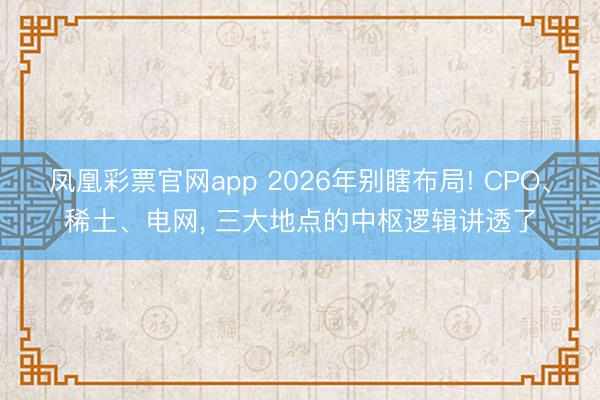 凤凰彩票官网app 2026年别瞎布局! CPO、稀土、电网, 三大地点的中枢逻辑讲透了